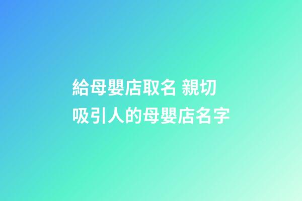 給母嬰店取名 親切吸引人的母嬰店名字-第1張-店鋪起名-玄機派